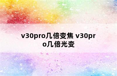 v30pro几倍变焦 v30pro几倍光变